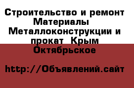 Строительство и ремонт Материалы - Металлоконструкции и прокат. Крым,Октябрьское